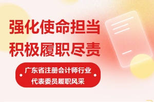 強(qiáng)化使命擔(dān)當(dāng) 積極履職盡責(zé)——廣東省注冊會計(jì)師行業(yè)代表委員履職風(fēng)采